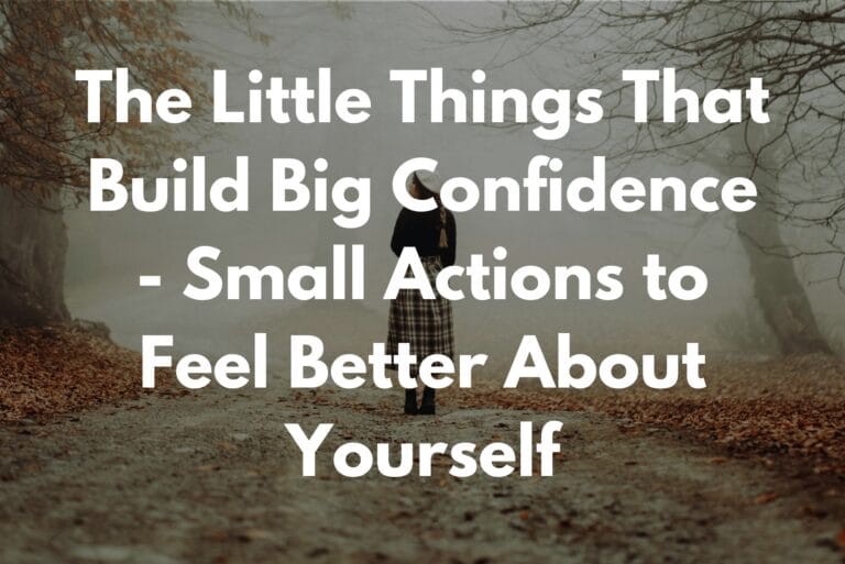 The Little Things That Build Big Confidence - Small Actions to Feel Better About Yourself